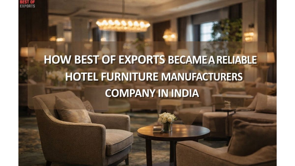 How Best of Exports Became a Reliable Hotel Furniture Manufacturers Company in India